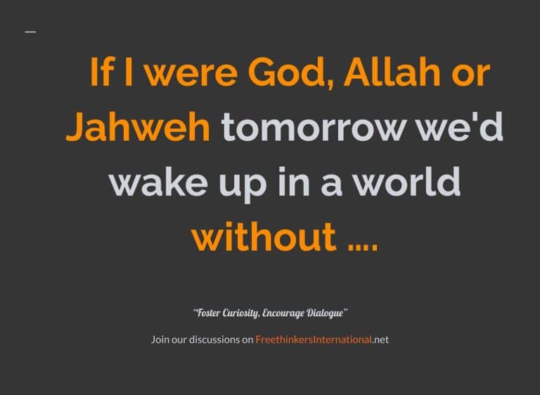  If I were God, Allah or Jahweh tomorrow we'd wake up in a world  without &hellip;.  &ldquo;Foster Curiosity, Encourage Dialogue&rdquo; Join our discussions on FreethinkersInternational.net